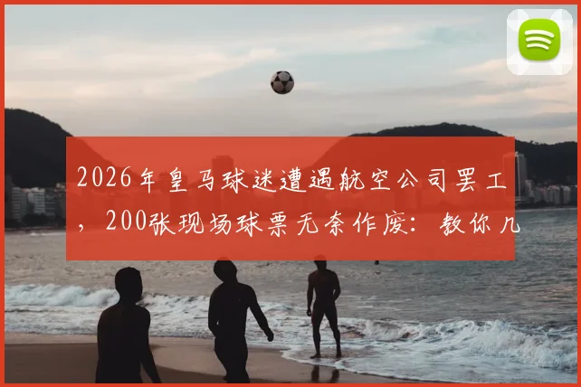 2026年皇马球迷遭遇航空公司罢工,200张现场球票无奈作废:教你几招应对突发状况,避免损失