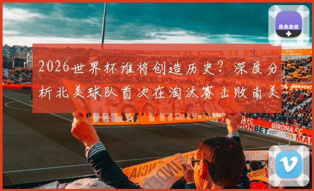 2026世界杯谁将创造历史?深度分析北美球队首次在淘汰赛击败南美对手的可能性、关键对阵与球队实力前瞻