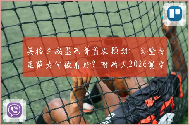 英格兰战墨西哥首发预测:戈登与昆萨为何被看好?附两人2026赛季关键数据解析