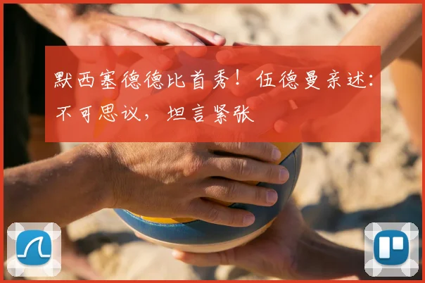 默西塞德德比首秀！伍德曼亲述：不可思议，坦言紧张