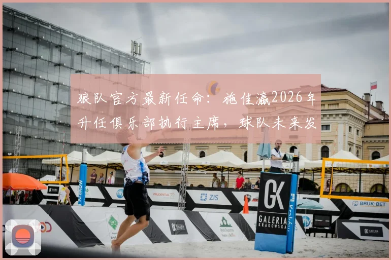 狼队官方最新任命：施佳瀛2026年升任俱乐部执行主席，球队未来发展将有何新动向？