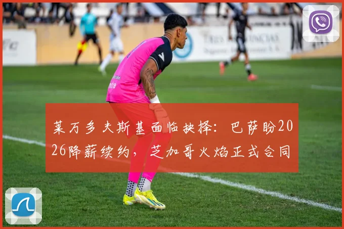 莱万多夫斯基面临抉择:巴萨盼2026降薪续约,芝加哥火焰正式合同已送达,球员未来解析